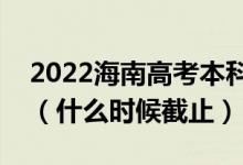 2022海南高考本科提前批志愿填報截止日期（什么時候截止）