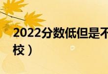 2022分?jǐn)?shù)低但是不錯(cuò)的二本大學(xué)（有什么學(xué)校）