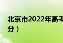 北京市2022年高考分?jǐn)?shù)線公布（各批次多少分）