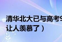 清華北大已與高考900分男生聯(lián)系（網(wǎng)友：太讓人羨慕了）