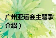 廣州亞運會主題歌(關于廣州亞運會主題歌的介紹)