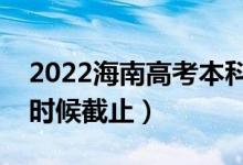 2022海南高考本科志愿填報截止日期（什么時候截止）