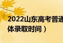 2022山東高考普通類一段什么時(shí)候錄?。ň唧w錄取時(shí)間）