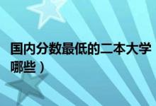 國(guó)內(nèi)分?jǐn)?shù)最低的二本大學(xué)（2022全國(guó)分?jǐn)?shù)最低的二本大學(xué)有哪些）
