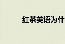 紅茶英語(yǔ)為什么是black（tea）