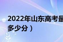 2022年山東高考最高分是多少（最好成績(jī)是多少分）
