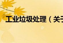 工業(yè)垃圾處理(關于工業(yè)垃圾處理的介紹)