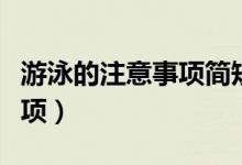 游泳的注意事項(xiàng)簡短（有用需要注意的一些事項(xiàng)）