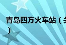青島四方火車站（關(guān)于青島四方火車站的介紹）