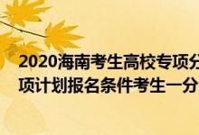 2020海南考生高校專項(xiàng)分?jǐn)?shù)線（2022海南高考符合國家專項(xiàng)計(jì)劃報(bào)名條件考生一分一段表）