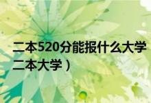 二本520分能報什么大學(xué)（2022高考520分左右有哪些公辦二本大學(xué)）