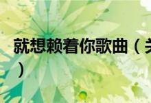就想賴著你歌曲（關(guān)于就想賴著你歌曲的介紹）