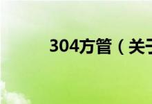 304方管（關(guān)于304方管的介紹）