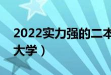 2022實(shí)力強(qiáng)的二本學(xué)校有什么（有哪些二本大學(xué)）