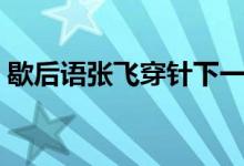 歇后語張飛穿針下一句是（歇后語張飛穿針）