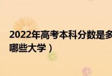 2022年高考本科分?jǐn)?shù)是多少（2022高考出本科線10分能報哪些大學(xué)）