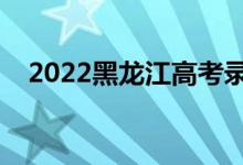 2022黑龍江高考錄取規(guī)則（怎么錄取的）