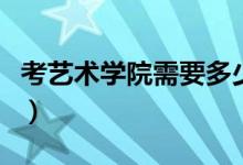 考藝術(shù)學(xué)院需要多少分(藝術(shù)生文化課分?jǐn)?shù)線)