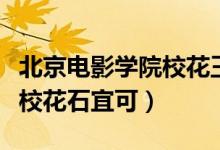 北京電影學(xué)院?；ㄍ跛紳嵳掌ū本╇娪皩W(xué)院校花石宜可）