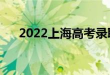 2022上海高考錄取規(guī)則（怎么錄取的）