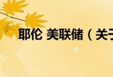 耶倫 美聯(lián)儲（關(guān)于耶倫 美聯(lián)儲的介紹）