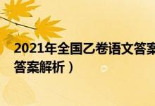2021年全國乙卷語文答案公布時間（2021年全國乙卷語文答案解析）
