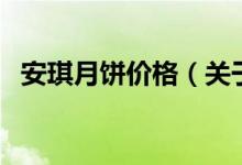 安琪月餅價(jià)格（關(guān)于安琪月餅價(jià)格的介紹）