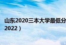 山東2020三本大學(xué)最低分?jǐn)?shù)線（山東三本大學(xué)排名及分?jǐn)?shù)線2022）
