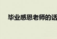 畢業(yè)感恩老師的話(寫給老師的感謝詞)