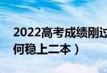 2022高考成績(jī)剛過二本線怎樣填報(bào)志愿（如何穩(wěn)上二本）