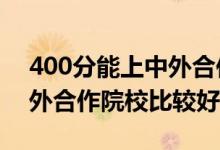 400分能上中外合作辦學(xué)嗎（2022年哪些中外合作院校比較好）