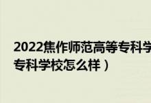 2022焦作師范高等?？茖W(xué)校單招專業(yè)（2022焦作師范高等專科學(xué)校怎么樣）