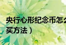 央行心形紀(jì)念幣怎么預(yù)約(心形紀(jì)念幣預(yù)約購買方法)