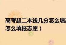 高考超二本線幾分怎么填志愿?（2022高考超二本線40分該怎么填報志愿）