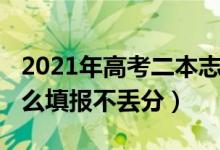 2021年高考二本志愿（2022高考二本志愿怎么填報(bào)不丟分）
