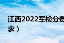 江西2022軍檢分數線是多少（軍檢有哪些要求）