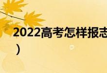 2022高考怎樣報志愿錄取率高（有什么方法）