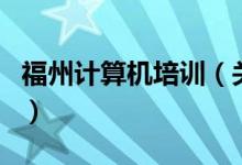福州計(jì)算機(jī)培訓(xùn)（關(guān)于福州計(jì)算機(jī)培訓(xùn)的介紹）