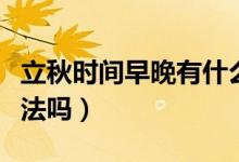 立秋時(shí)間早晚有什么說法（立秋時(shí)間早晚有說法嗎）