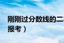 剛剛過分?jǐn)?shù)線的二本（2022剛過分?jǐn)?shù)線怎么報(bào)考）