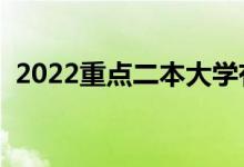 2022重點二本大學有哪些（都有什么學校）
