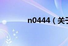 n0444（關(guān)于n0444的介紹）