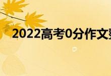 2022高考0分作文整理(0分作文什么樣)