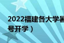 2022福建各大學(xué)暑假放假時(shí)間安排（幾月幾號(hào)開(kāi)學(xué)）