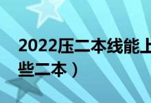 2022壓二本線能上二本大學(xué)嗎（可以報考哪些二本）
