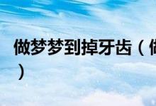 做夢(mèng)夢(mèng)到掉牙齒（做夢(mèng)夢(mèng)到掉牙齒是什么意思）