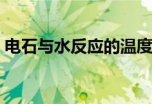 電石與水反應的溫度有多高（電石與水反應）