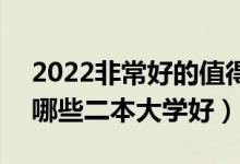 2022非常好的值得報考的二本學校有什么（哪些二本大學好）