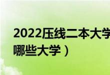 2022壓線二本大學(xué)有哪些（剛上二本線能報(bào)哪些大學(xué)）