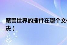 魔獸世界的插件在哪個(gè)文件夾下（如果沒有發(fā)現(xiàn)應(yīng)該怎樣解決）